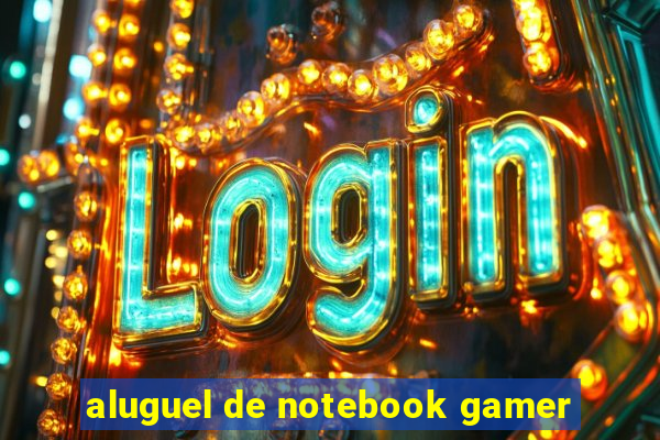 aluguel de notebook gamer